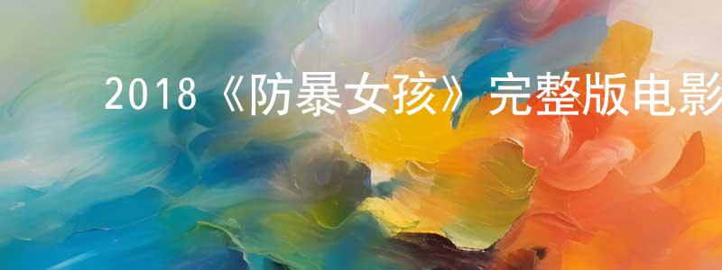 陈伦和的动漫综艺大全,2018《防暴女孩》完整版电影/在线观看/百度云-美剧天堂